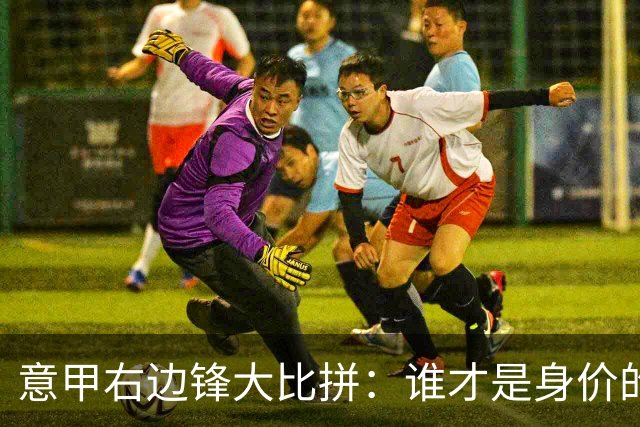 意甲右边锋大比拼：谁才是身价的“亿元富翁”？