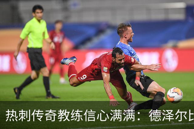 热刺传奇教练信心满满：德泽尔比会带来转机！