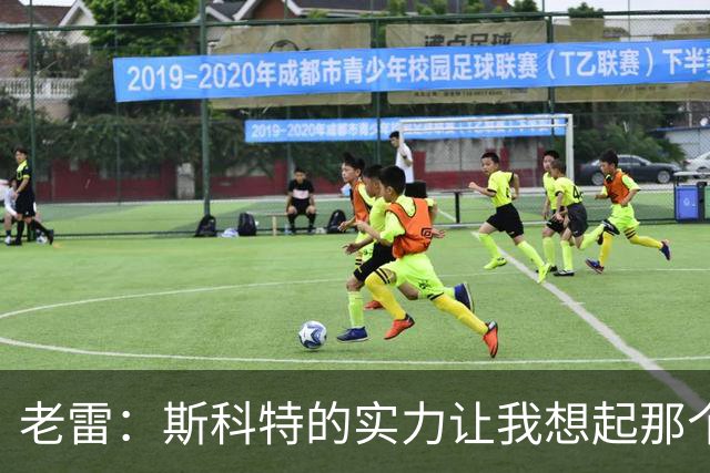 老雷：斯科特的实力让我想起那个如梦般的足球时代