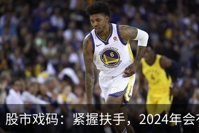 股市戏码：紧握扶手，2024年会有怎样的“惊险”之旅？