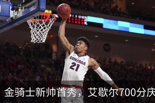 金骑士新帅首秀，艾歇尔700分庆祝开门红！